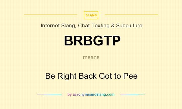 What does BRBGTP mean? It stands for Be Right Back Got to Pee