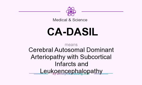 What does CA-DASIL mean? It stands for Cerebral Autosomal Dominant Arteriopathy with Subcortical Infarcts and Leukoencephalopathy