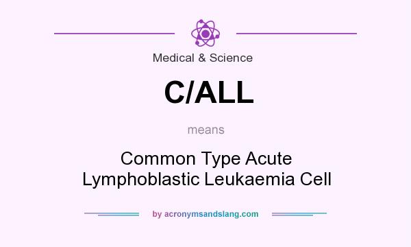 What does C/ALL mean? It stands for Common Type Acute Lymphoblastic Leukaemia Cell