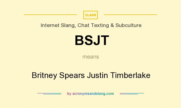 What does BSJT mean? It stands for Britney Spears Justin Timberlake