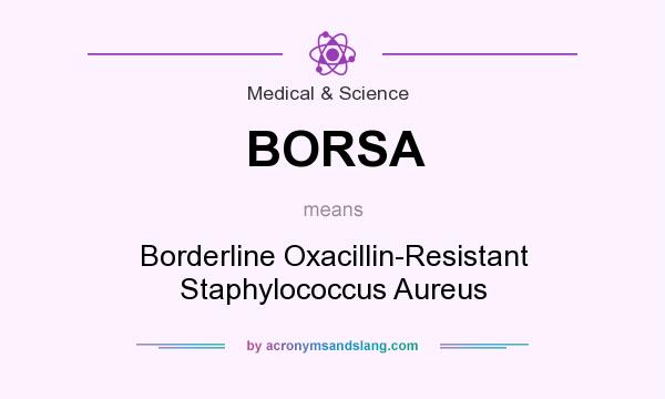 What does BORSA mean? It stands for Borderline Oxacillin-Resistant Staphylococcus Aureus