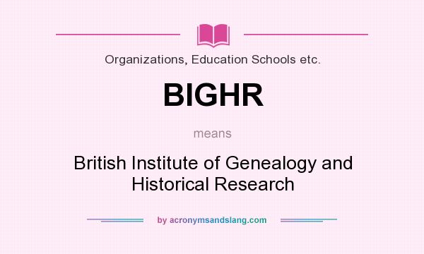 What does BIGHR mean? It stands for British Institute of Genealogy and Historical Research