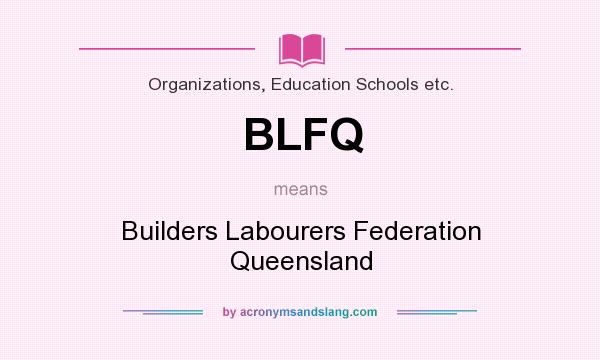 What does BLFQ mean? It stands for Builders Labourers Federation Queensland