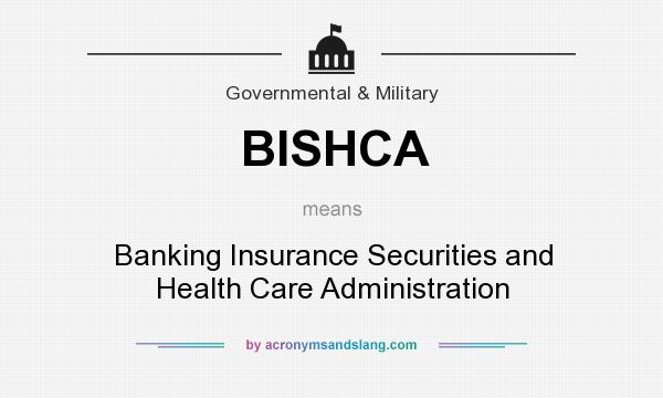 What does BISHCA mean? It stands for Banking Insurance Securities and Health Care Administration