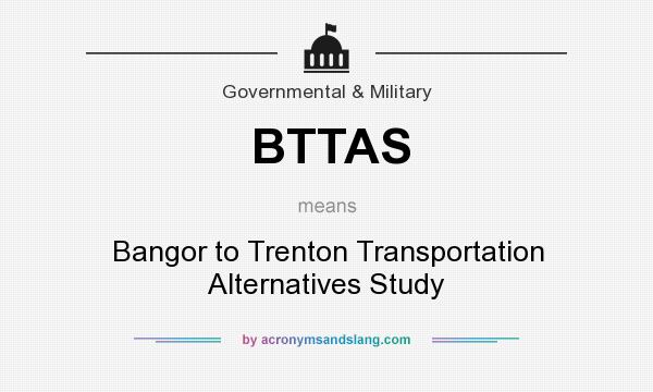 What does BTTAS mean? It stands for Bangor to Trenton Transportation Alternatives Study