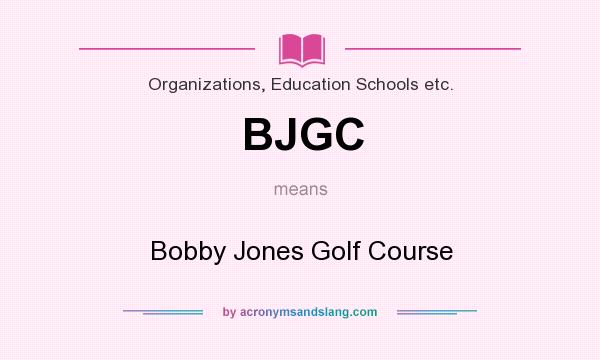 What does BJGC mean? It stands for Bobby Jones Golf Course
