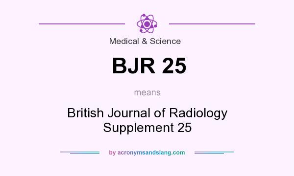 What does BJR 25 mean? It stands for British Journal of Radiology Supplement 25