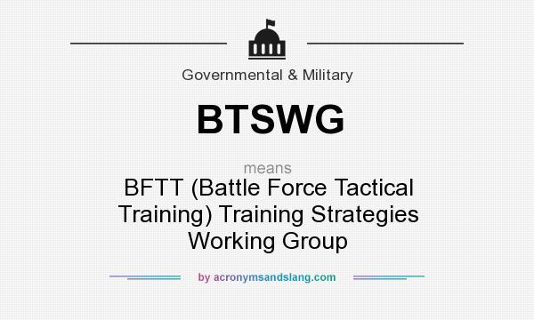 What does BTSWG mean? It stands for BFTT (Battle Force Tactical Training) Training Strategies Working Group