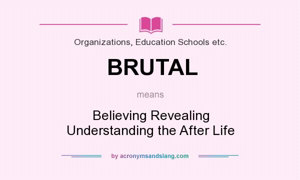What does BRUTAL mean? It stands for Believing Revealing Understanding the After Life