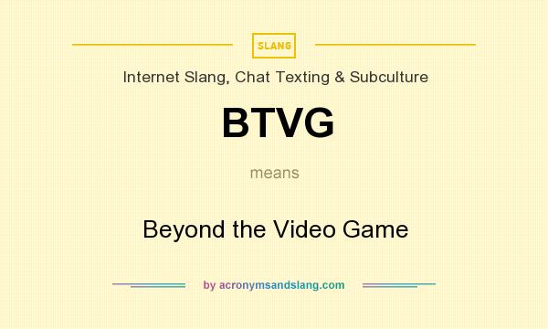 What does BTVG mean? It stands for Beyond the Video Game