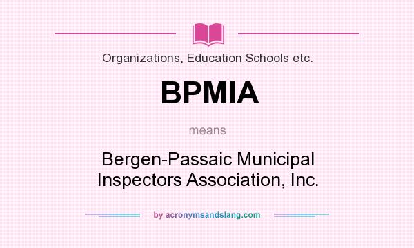 What does BPMIA mean? It stands for Bergen-Passaic Municipal Inspectors Association, Inc.
