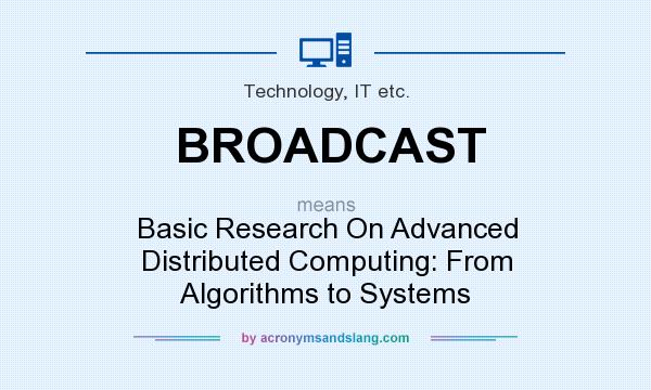 What does BROADCAST mean? It stands for Basic Research On Advanced Distributed Computing: From Algorithms to Systems