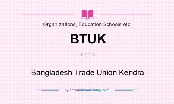 What does BTUK mean? It stands for Bangladesh Trade Union Kendra