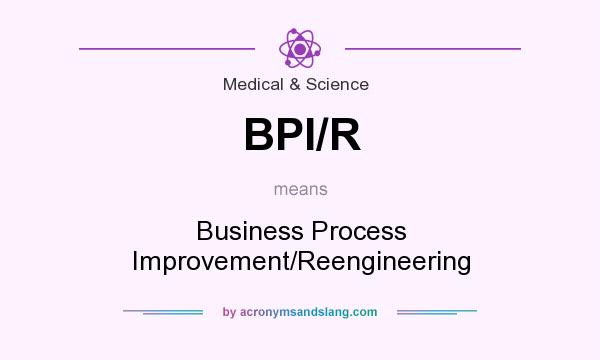 What does BPI/R mean? It stands for Business Process Improvement/Reengineering