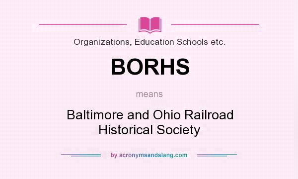 What does BORHS mean? It stands for Baltimore and Ohio Railroad Historical Society
