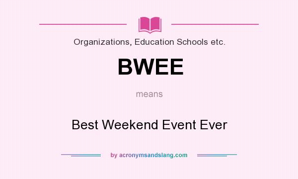 What does BWEE mean? It stands for Best Weekend Event Ever