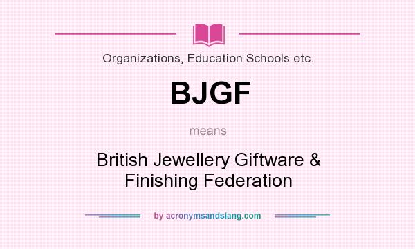 What does BJGF mean? It stands for British Jewellery Giftware & Finishing Federation