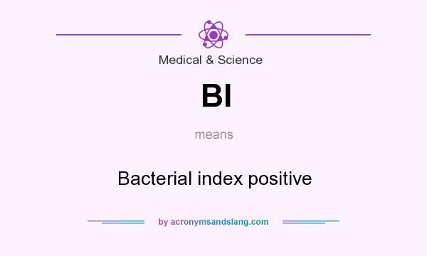 What does BI mean? It stands for Bacterial index positive