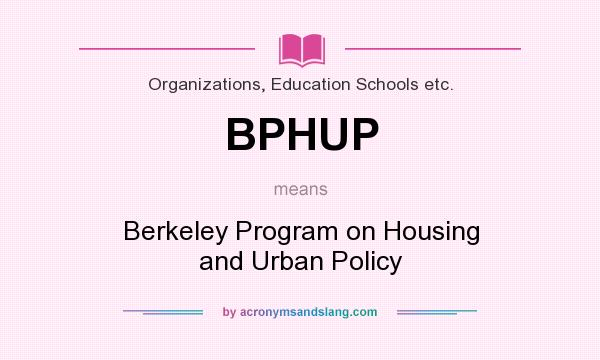 What does BPHUP mean? It stands for Berkeley Program on Housing and Urban Policy