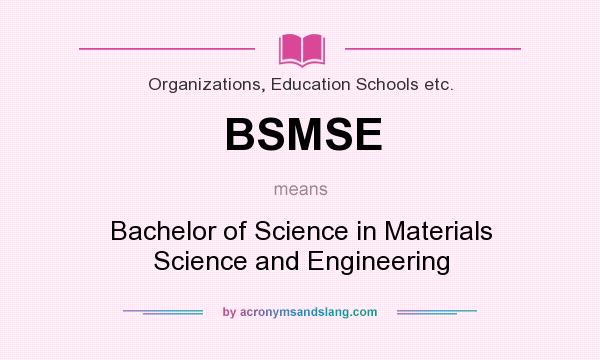 What does BSMSE mean? It stands for Bachelor of Science in Materials Science and Engineering