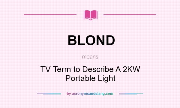 What does BLOND mean? It stands for TV Term to Describe A 2KW Portable Light