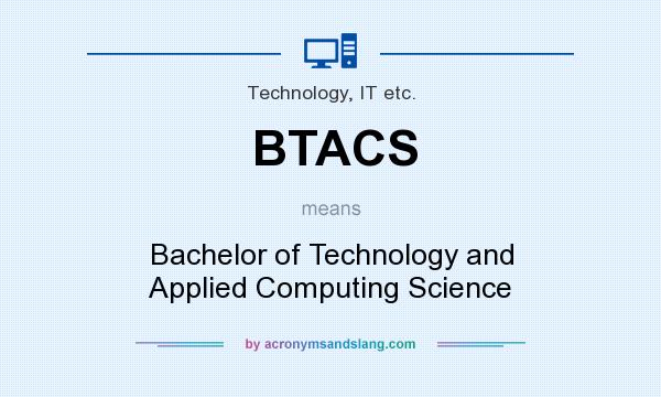 What does BTACS mean? It stands for Bachelor of Technology and Applied Computing Science