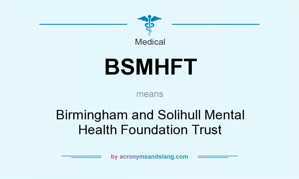 What does BSMHFT mean? It stands for Birmingham and Solihull Mental Health Foundation Trust