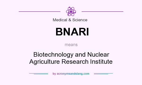 What does BNARI mean? It stands for Biotechnology and Nuclear Agriculture Research Institute