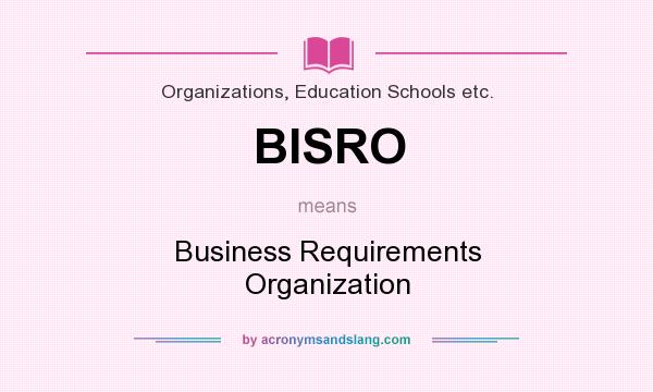 What does BISRO mean? It stands for Business Requirements Organization