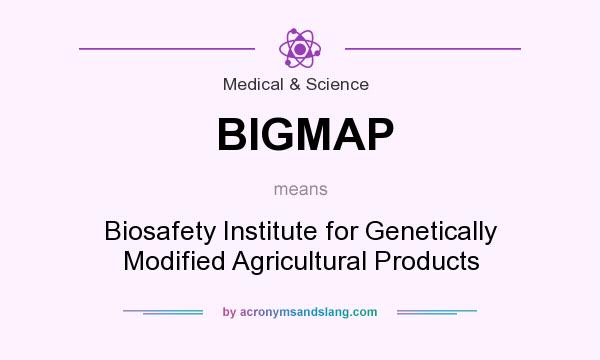 What does BIGMAP mean? It stands for Biosafety Institute for Genetically Modified Agricultural Products
