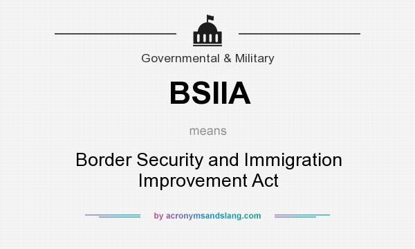 What does BSIIA mean? It stands for Border Security and Immigration Improvement Act