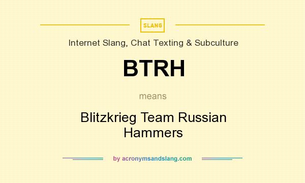 What does BTRH mean? It stands for Blitzkrieg Team Russian Hammers