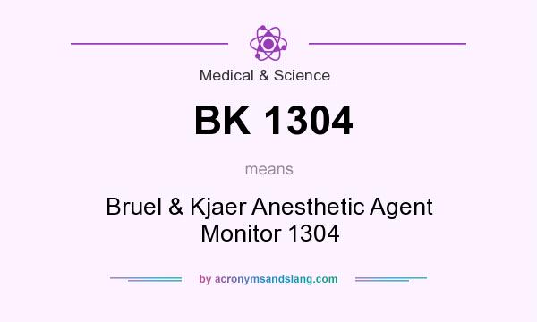 What does BK 1304 mean? It stands for Bruel & Kjaer Anesthetic Agent Monitor 1304