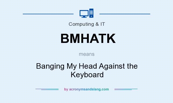 What does BMHATK mean? It stands for Banging My Head Against the Keyboard