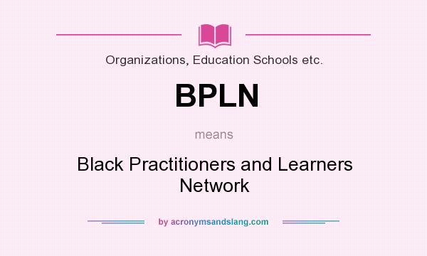 What does BPLN mean? It stands for Black Practitioners and Learners Network