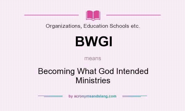 What does BWGI mean? It stands for Becoming What God Intended Ministries