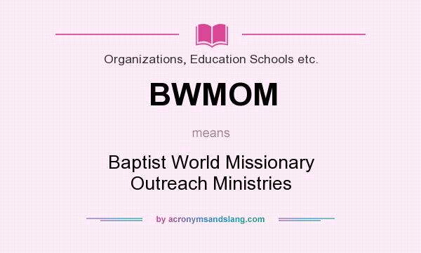 What does BWMOM mean? It stands for Baptist World Missionary Outreach Ministries