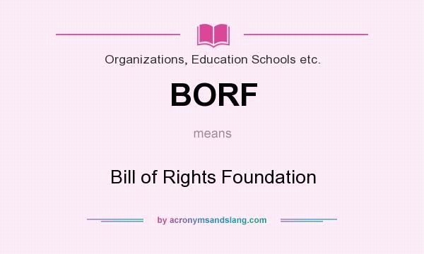 What does BORF mean? It stands for Bill of Rights Foundation