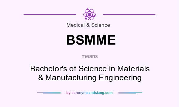 What does BSMME mean? It stands for Bachelor`s of Science in Materials & Manufacturing Engineering