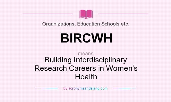 What does BIRCWH mean? It stands for Building Interdisciplinary Research Careers in Women`s Health