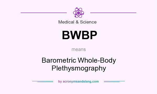 What does BWBP mean? It stands for Barometric Whole-Body Plethysmography