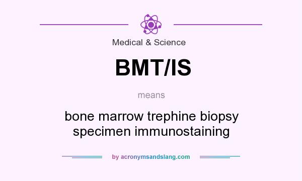 What does BMT/IS mean? It stands for bone marrow trephine biopsy specimen immunostaining
