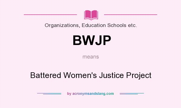 What does BWJP mean? It stands for Battered Women`s Justice Project