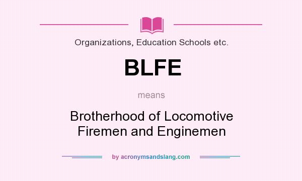 What does BLFE mean? It stands for Brotherhood of Locomotive Firemen and Enginemen