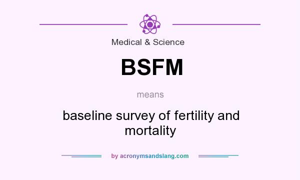 What does BSFM mean? It stands for baseline survey of fertility and mortality