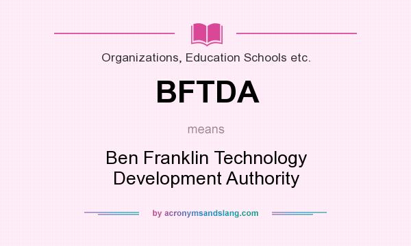 What does BFTDA mean? It stands for Ben Franklin Technology Development Authority