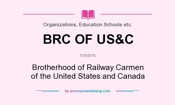 What does BRC OF US&C mean? It stands for Brotherhood of Railway Carmen of the United States and Canada