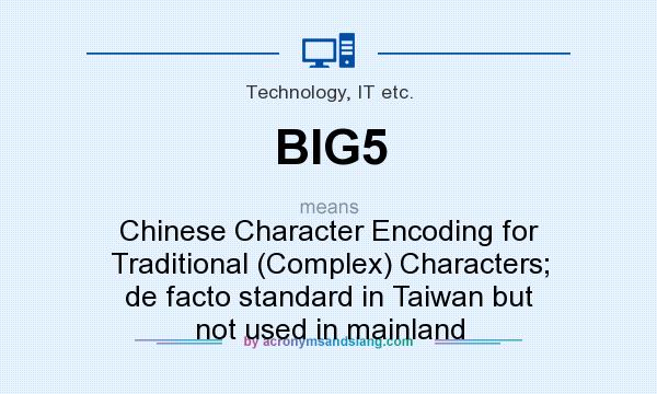 What does BIG5 mean? It stands for Chinese Character Encoding for Traditional (Complex) Characters; de facto standard in Taiwan but not used in mainland