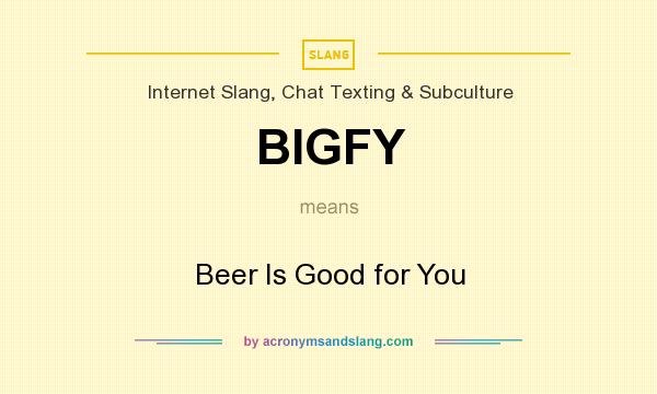 What does BIGFY mean? It stands for Beer Is Good for You
