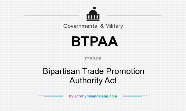 What does BTPAA mean? It stands for Bipartisan Trade Promotion Authority Act